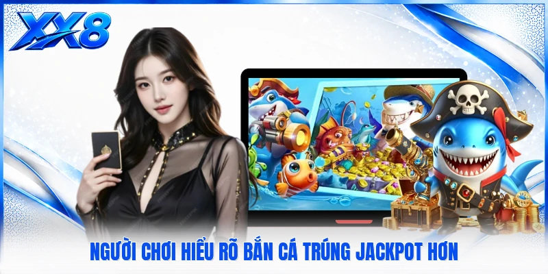 Bắn Cá Trúng Jackpot - Tạo Nhịp Săn Thưởng Đầy Hấp Dẫn Người chơi hiểu rõ bắn cá trúng jackpot hơn